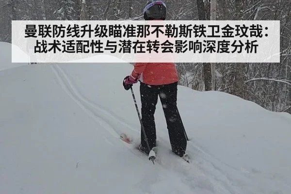 曼联防线升级瞄准那不勒斯铁卫金玟哉：战术适配性与潜在转会影响深度分析