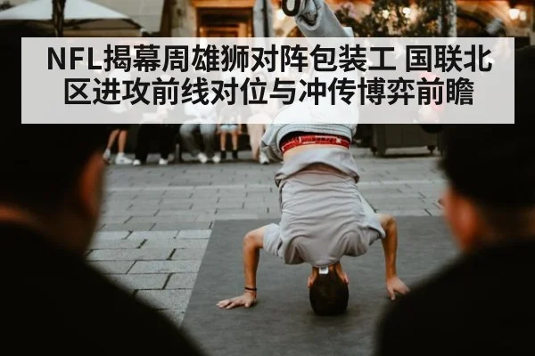 NFL揭幕周雄狮对阵包装工 国联北区进攻前线对位与冲传博弈前瞻（jiuyou）