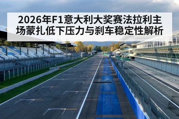 2026年F1意大利大奖赛法拉利主场蒙扎低下压力与刹车稳定性解析