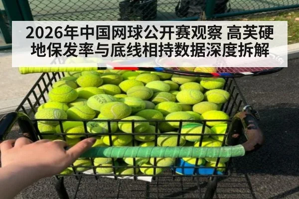 2026年中国网球公开赛观察 高芙硬地保发率与底线相持数据深度拆解