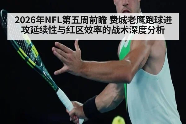 2026年NFL第五周前瞻 费城老鹰跑球进攻延续性与红区效率的战术深度分析